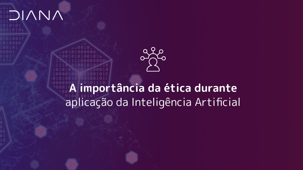 A importância da ética durante aplicação da Inteligência Artificial - Diana